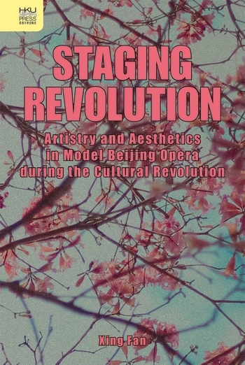 Staging Revolution: Artistry and Aesthetics in Model Beijing Opera during the Cultural Revolution