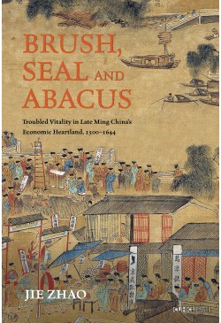 Brush, Seal and Abacus: Troubled Vitality in Late Ming China’s Economic Heartland, 1500–1644