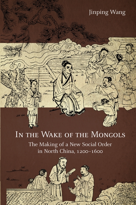 In the Wake of the Mongols: The Making of a New Social Order in North China, 1200–1600