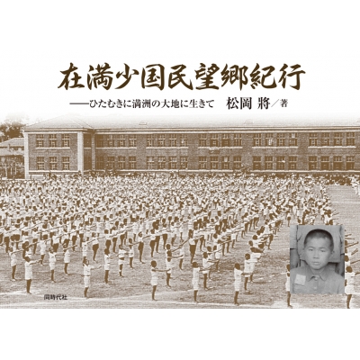 在満少国民望郷紀行：ひたむきに満洲の大地に生きて