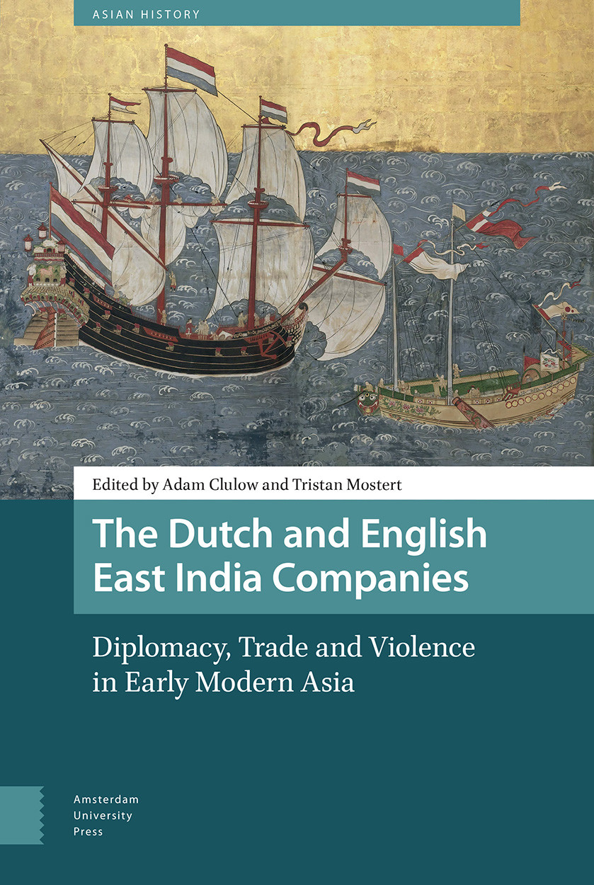 The Dutch and English East India Companies: Diplomacy, Trade and Violence in Early Modern Asia