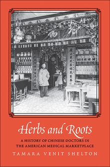Herbs and Roots: A History of Chinese Doctors in the American Medical Marketplace