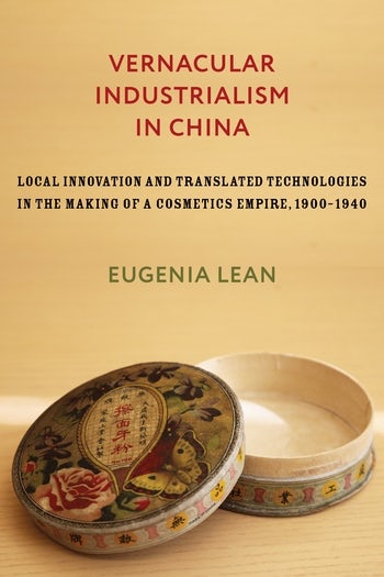 Vernacular Industrialism in China: Local Innovation and Translated Technologies in the Making of a Cosmetics Empire, 1900–1940