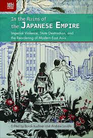 In the Ruins of the Japanese Empire: Imperial Violence, State Destruction, and the Reordering of Modern East Asia