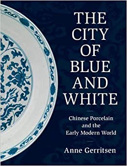 The City of Blue and White: Chinese Porcelain and the Early Modern World