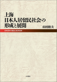 上海日本人居留民社会の形成と展開：日本資本の進出と経済団体