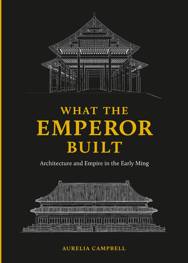 What the Emperor Built: Architecture and Empire in the Early Ming