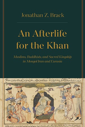 An Afterlife for the Khan: Muslims, Buddhists, and Sacred Kingship in Mongol, Iran and Eurasia