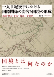 十九世紀後半における国際関係の変容と国境の形成　琉球・樺太・千島・「竹島」・小笠原