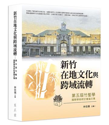 新竹在地文化與跨域流轉：第五屆竹塹學國際學術研討會論文集