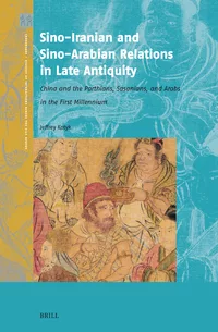 Sino-Iranian and Sino-Arabian Relations in Late Antiquity: China and the Parthians, Sasanians, and Arabs in the First Millennium