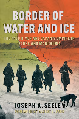 Border of Water and Ice: The Yalu River and Japan's Empire in Korea and Manchuria