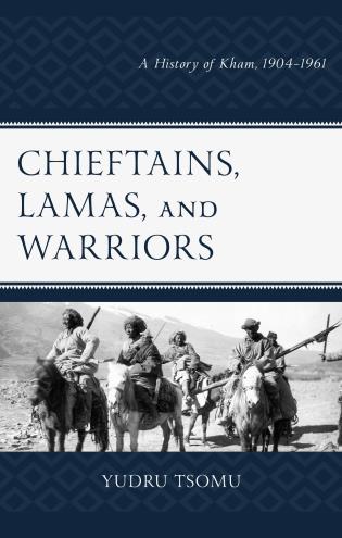 Chieftains, Lamas, and Warriors: A History of Kham, 1904–1961
