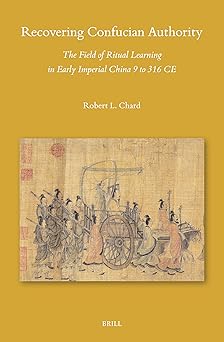 Recovering Confucian Authority: The Field of Ritual Learning in Early Imperial China 9 to 316 CE