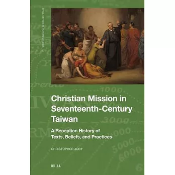 Christian Mission in Seventeenth-Century Taiwan: A Reception History of Texts, Beliefs, and Practices