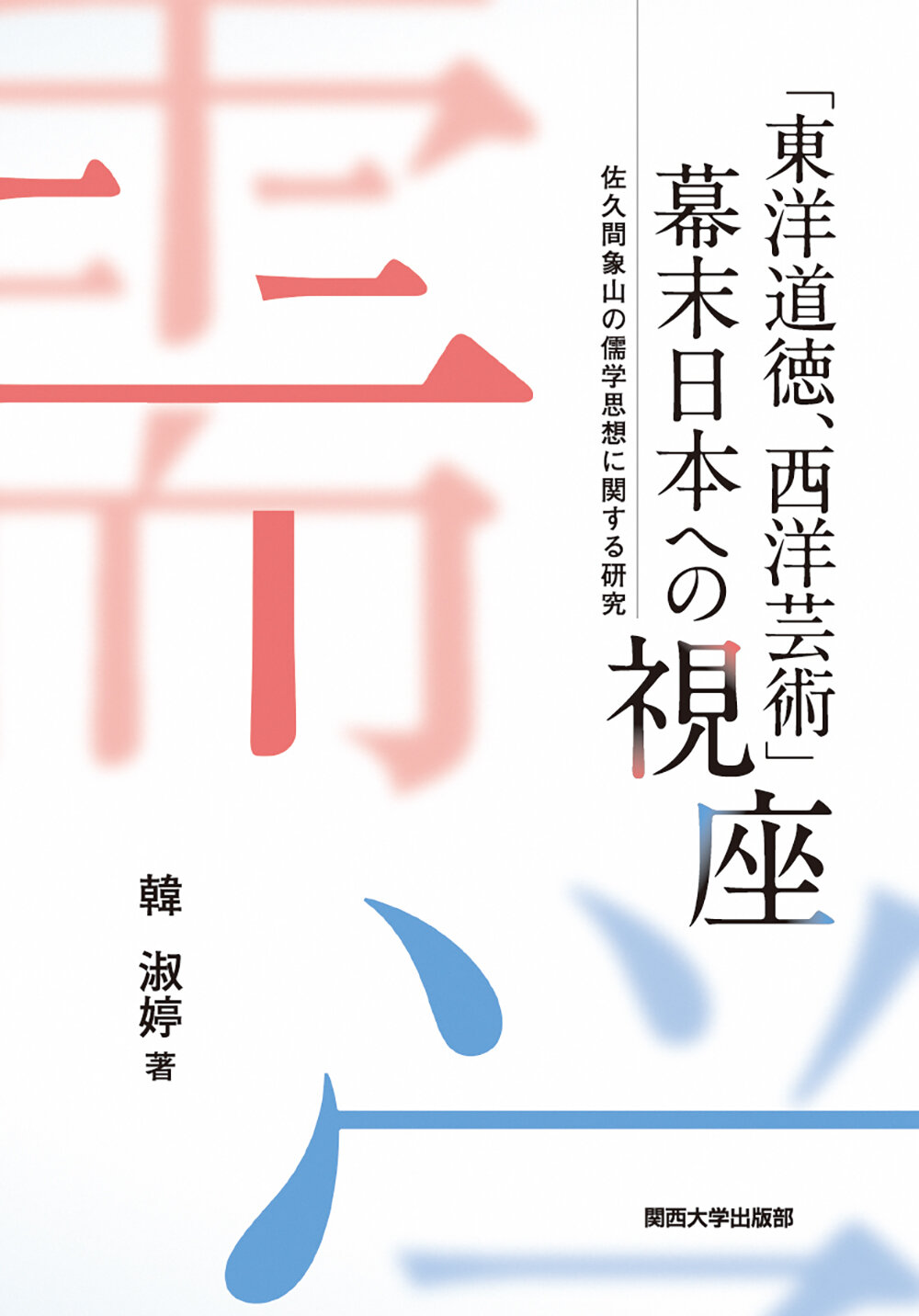 「東洋道徳、西洋芸術」 幕末日本への視座：佐久間象山の儒学思想に関する研究