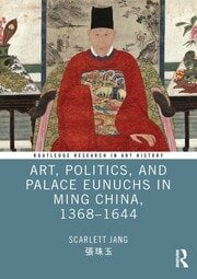 Art, Politics, and Palace Eunuchs in Ming China, 1368–1644