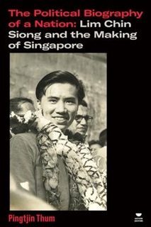 The Political Biography of a Nation: Lim Chin Siong and the Making of Singapore