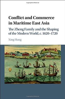 Conflict and Commerce in Maritime East Asia: The Zheng Family and the Shaping of the Modern World, c.1620–1720