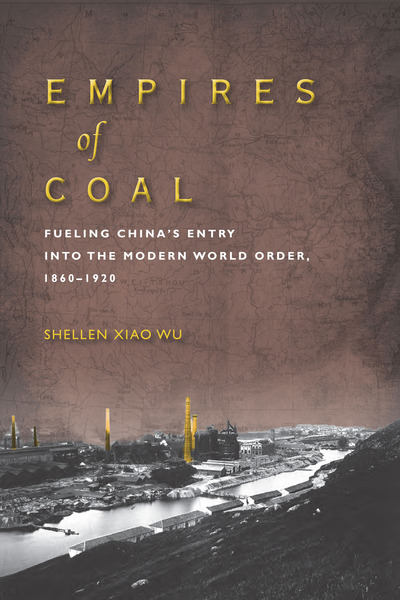Empires of Coal: Fueling China’s Entry into the Modern World Order, 1860-1920
