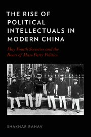 The Rise of Political Intellectuals in Modern China: May Fourth Societies and the Roots of Mass-party Politics