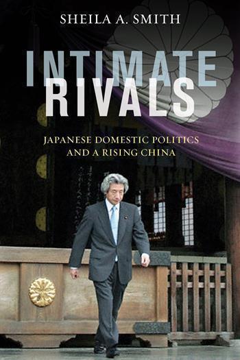 Intimate Rivals: Japanese Domestic Politics and a Rising China