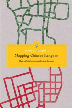 Mapping Chinese Rangoon: Place and Nation among the Sino-Burmese