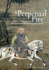A Perpetual Fire：John C. Ferguson and His Quest for Chinese Art and Culture