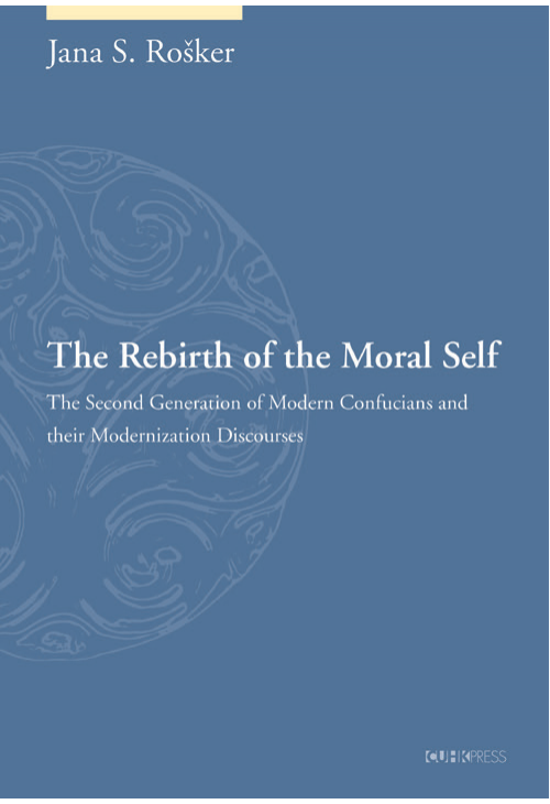 The Rebirth of the Moral Self: The Second Generation of Modern Confucians and Their Modernization Discourses