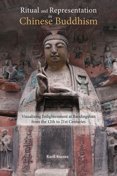 Ritual and Representation in Chinese Buddhism: Visualizing Enlightenment at Baodingshan from the 12th to 21st Centuries