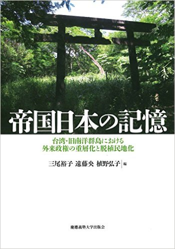 帝国日本の記憶：臺湾．旧南洋群島における外来政権の重層化と脱植民地化