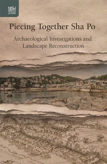 Piecing Together Sha Po: Archaeological Investigations and Landscape Reconstruction