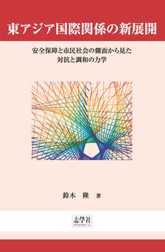 東アジア国際関係の新展開：安全保障と市民社会の側面から見た 対抗と調和の力学